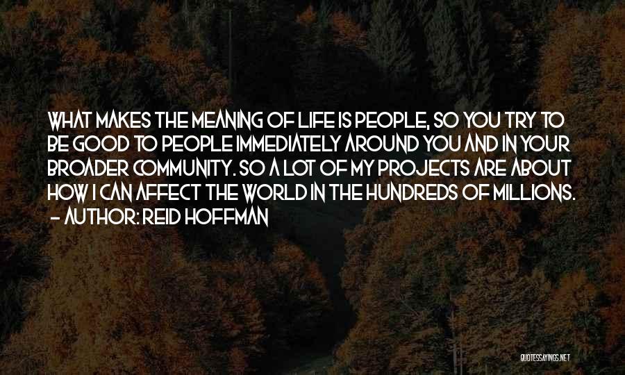 Reid Hoffman Quotes: What Makes The Meaning Of Life Is People, So You Try To Be Good To People Immediately Around You And