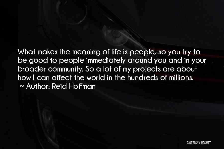 Reid Hoffman Quotes: What Makes The Meaning Of Life Is People, So You Try To Be Good To People Immediately Around You And