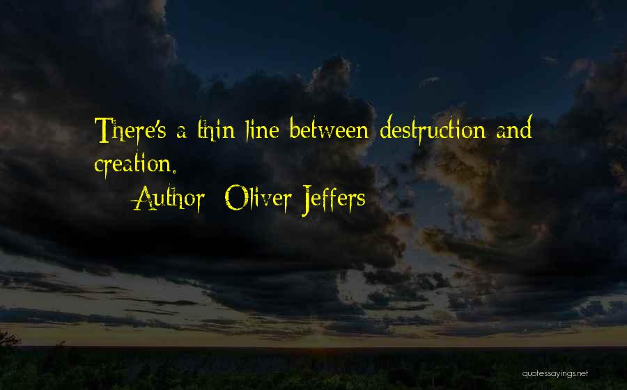 Oliver Jeffers Quotes: There's A Thin Line Between Destruction And Creation.