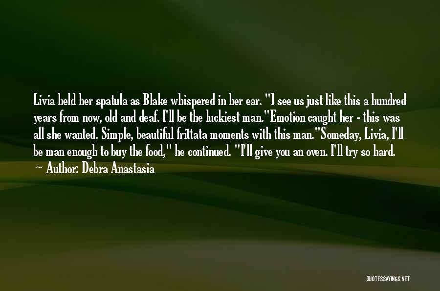 Debra Anastasia Quotes: Livia Held Her Spatula As Blake Whispered In Her Ear. I See Us Just Like This A Hundred Years From