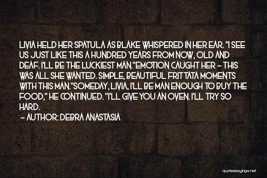 Debra Anastasia Quotes: Livia Held Her Spatula As Blake Whispered In Her Ear. I See Us Just Like This A Hundred Years From