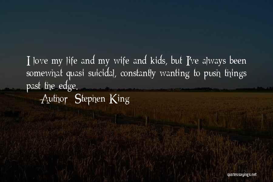 Stephen King Quotes: I Love My Life And My Wife And Kids, But I've Always Been Somewhat Quasi-suicidal, Constantly Wanting To Push Things