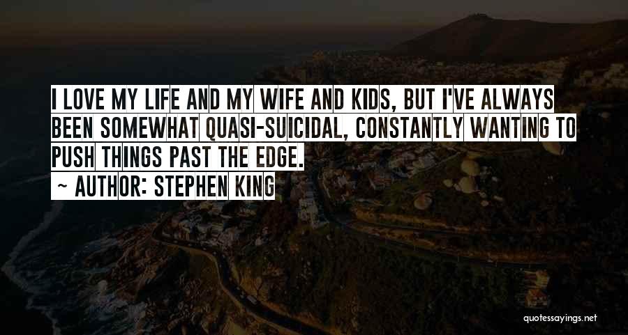 Stephen King Quotes: I Love My Life And My Wife And Kids, But I've Always Been Somewhat Quasi-suicidal, Constantly Wanting To Push Things