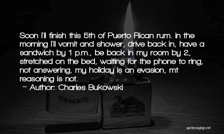 Charles Bukowski Quotes: Soon I'll Finish This 5th Of Puerto Rican Rum. In The Morning I'll Vomit And Shower, Drive Back In, Have