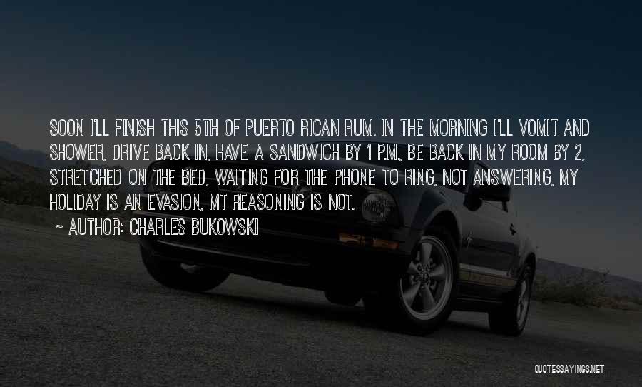 Charles Bukowski Quotes: Soon I'll Finish This 5th Of Puerto Rican Rum. In The Morning I'll Vomit And Shower, Drive Back In, Have