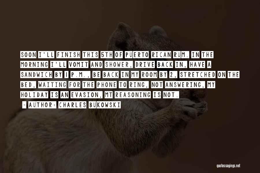 Charles Bukowski Quotes: Soon I'll Finish This 5th Of Puerto Rican Rum. In The Morning I'll Vomit And Shower, Drive Back In, Have