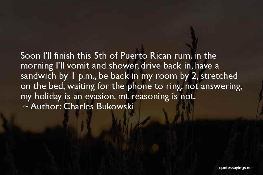 Charles Bukowski Quotes: Soon I'll Finish This 5th Of Puerto Rican Rum. In The Morning I'll Vomit And Shower, Drive Back In, Have