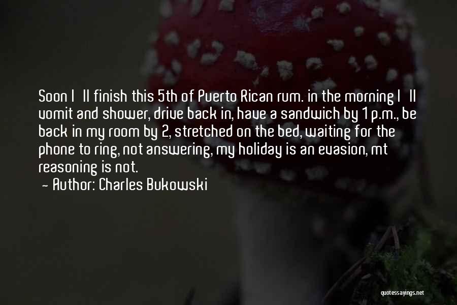 Charles Bukowski Quotes: Soon I'll Finish This 5th Of Puerto Rican Rum. In The Morning I'll Vomit And Shower, Drive Back In, Have