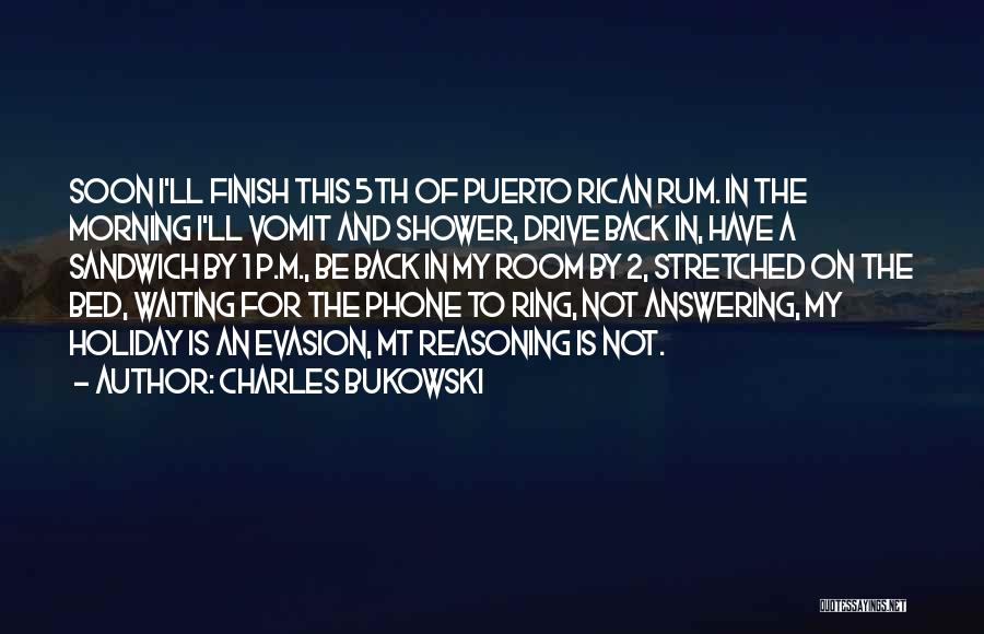 Charles Bukowski Quotes: Soon I'll Finish This 5th Of Puerto Rican Rum. In The Morning I'll Vomit And Shower, Drive Back In, Have