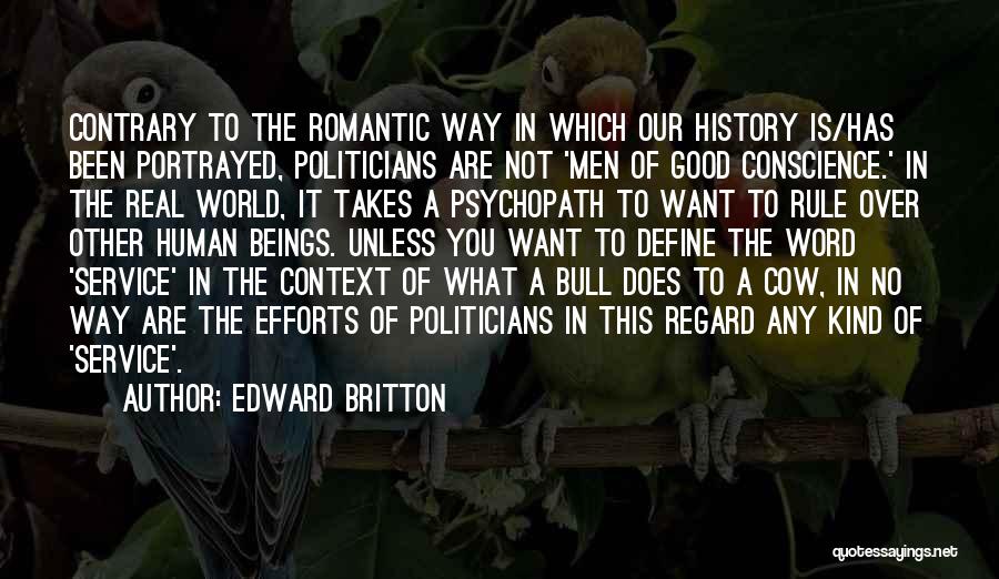 Edward Britton Quotes: Contrary To The Romantic Way In Which Our History Is/has Been Portrayed, Politicians Are Not 'men Of Good Conscience.' In