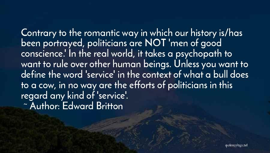 Edward Britton Quotes: Contrary To The Romantic Way In Which Our History Is/has Been Portrayed, Politicians Are Not 'men Of Good Conscience.' In