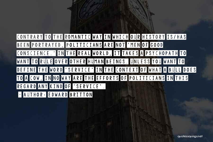 Edward Britton Quotes: Contrary To The Romantic Way In Which Our History Is/has Been Portrayed, Politicians Are Not 'men Of Good Conscience.' In