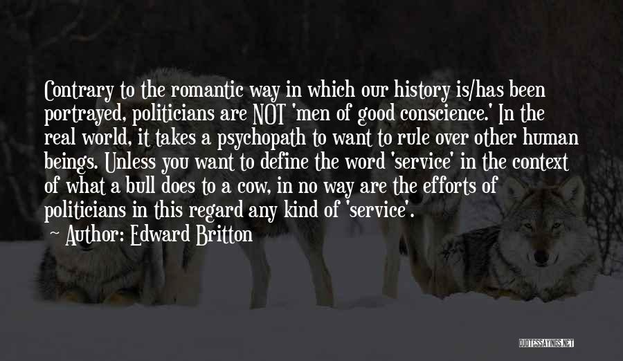 Edward Britton Quotes: Contrary To The Romantic Way In Which Our History Is/has Been Portrayed, Politicians Are Not 'men Of Good Conscience.' In