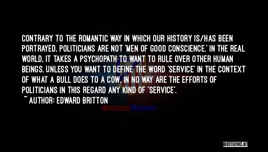 Edward Britton Quotes: Contrary To The Romantic Way In Which Our History Is/has Been Portrayed, Politicians Are Not 'men Of Good Conscience.' In