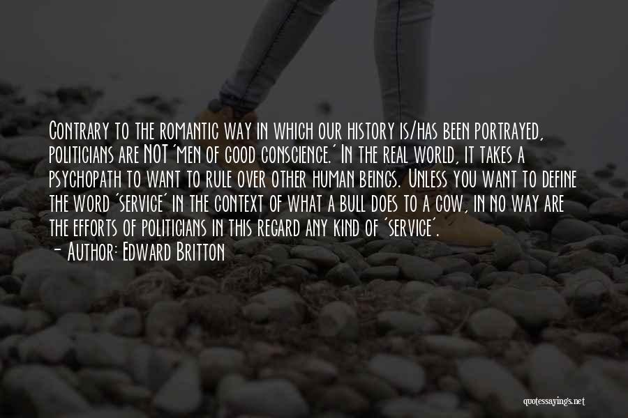 Edward Britton Quotes: Contrary To The Romantic Way In Which Our History Is/has Been Portrayed, Politicians Are Not 'men Of Good Conscience.' In