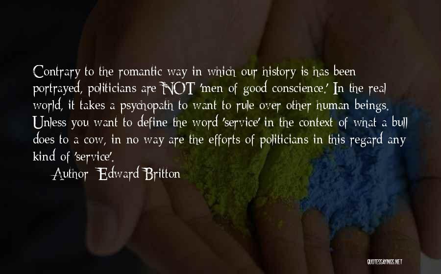 Edward Britton Quotes: Contrary To The Romantic Way In Which Our History Is/has Been Portrayed, Politicians Are Not 'men Of Good Conscience.' In