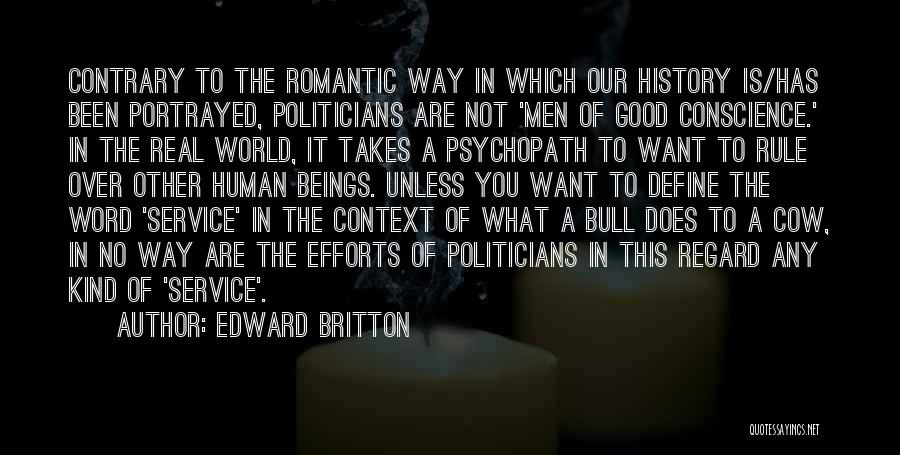 Edward Britton Quotes: Contrary To The Romantic Way In Which Our History Is/has Been Portrayed, Politicians Are Not 'men Of Good Conscience.' In