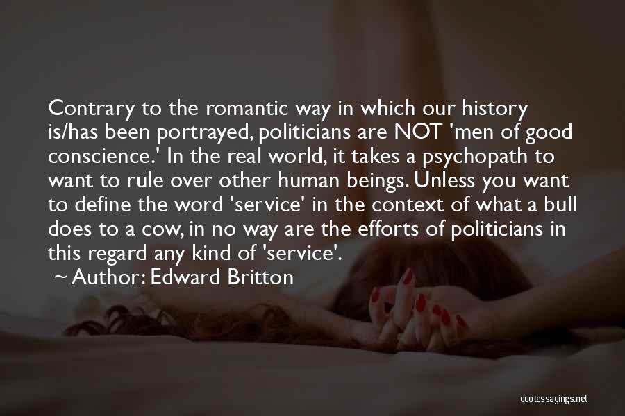 Edward Britton Quotes: Contrary To The Romantic Way In Which Our History Is/has Been Portrayed, Politicians Are Not 'men Of Good Conscience.' In