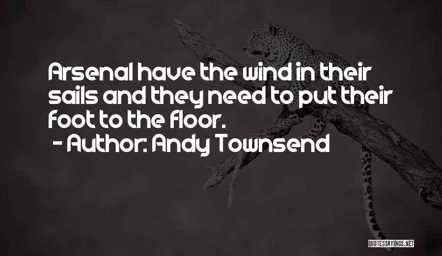 Andy Townsend Quotes: Arsenal Have The Wind In Their Sails And They Need To Put Their Foot To The Floor.