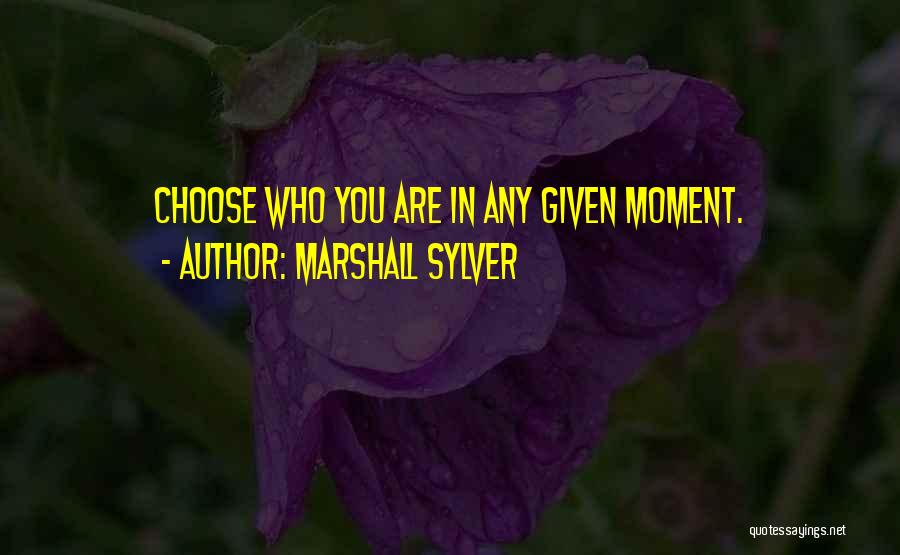 Marshall Sylver Quotes: Choose Who You Are In Any Given Moment.