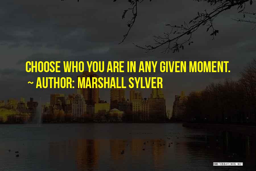 Marshall Sylver Quotes: Choose Who You Are In Any Given Moment.