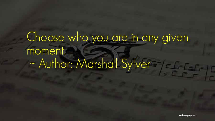 Marshall Sylver Quotes: Choose Who You Are In Any Given Moment.