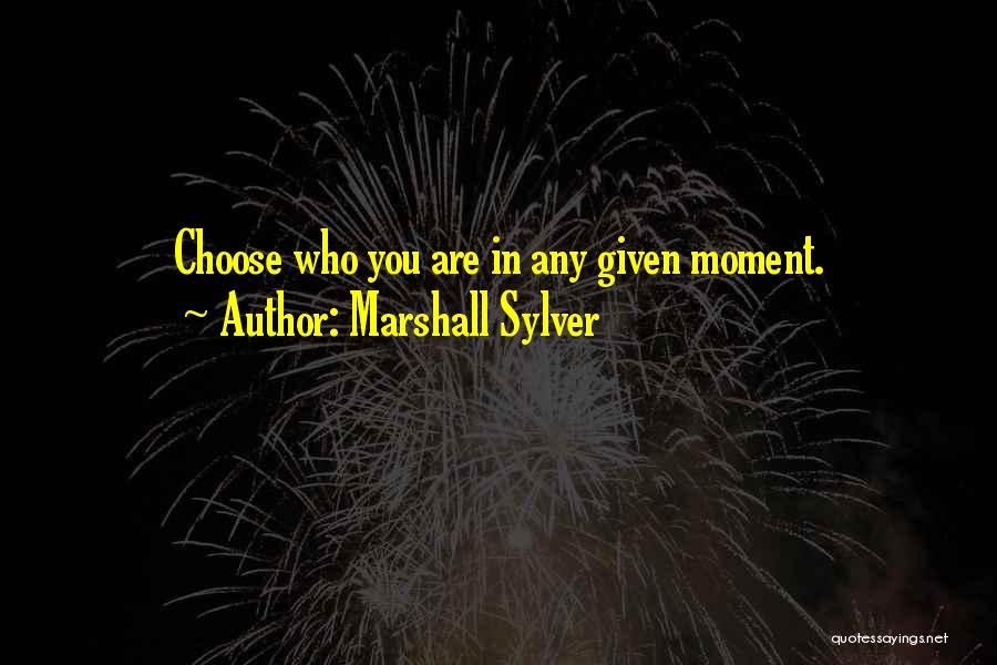 Marshall Sylver Quotes: Choose Who You Are In Any Given Moment.