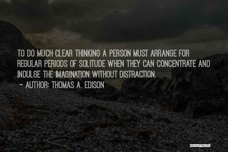 Thomas A. Edison Quotes: To Do Much Clear Thinking A Person Must Arrange For Regular Periods Of Solitude When They Can Concentrate And Indulge