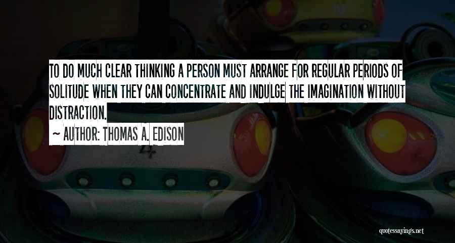 Thomas A. Edison Quotes: To Do Much Clear Thinking A Person Must Arrange For Regular Periods Of Solitude When They Can Concentrate And Indulge
