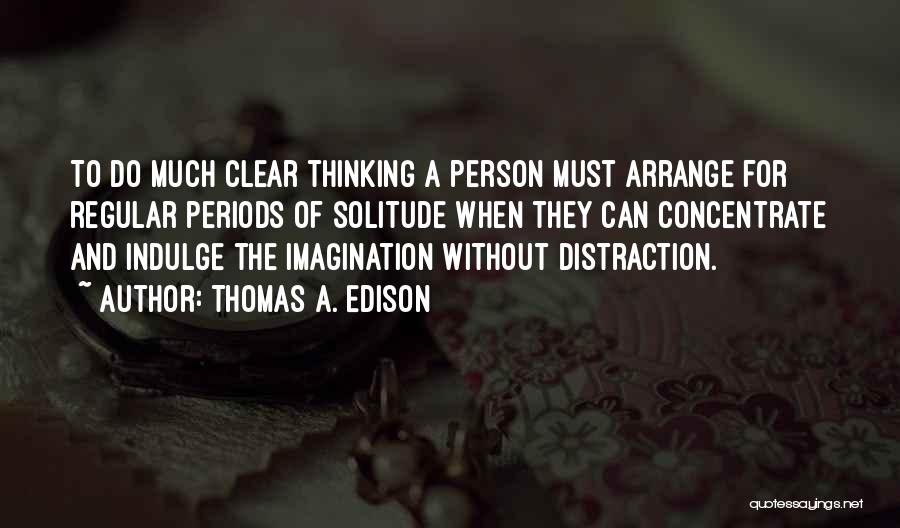 Thomas A. Edison Quotes: To Do Much Clear Thinking A Person Must Arrange For Regular Periods Of Solitude When They Can Concentrate And Indulge