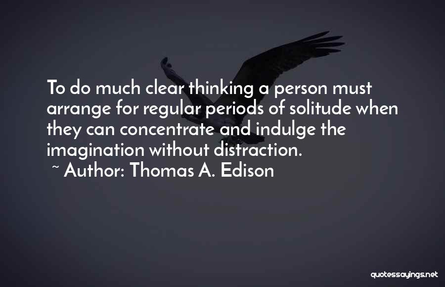 Thomas A. Edison Quotes: To Do Much Clear Thinking A Person Must Arrange For Regular Periods Of Solitude When They Can Concentrate And Indulge