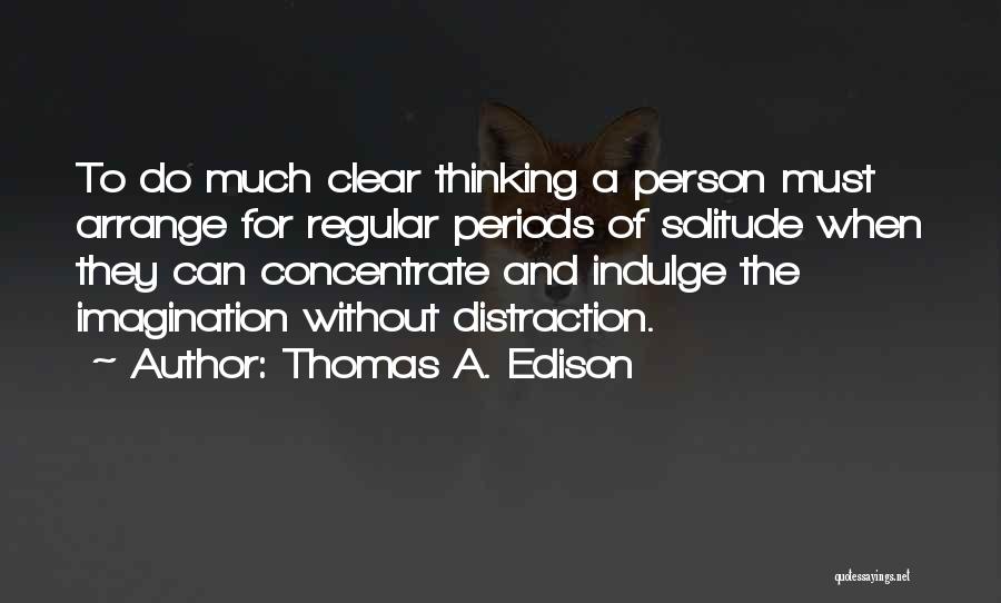 Thomas A. Edison Quotes: To Do Much Clear Thinking A Person Must Arrange For Regular Periods Of Solitude When They Can Concentrate And Indulge