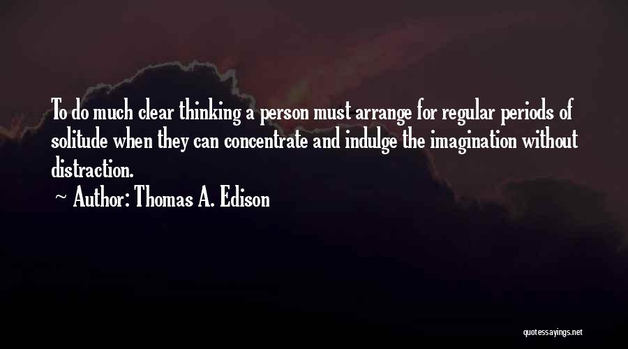 Thomas A. Edison Quotes: To Do Much Clear Thinking A Person Must Arrange For Regular Periods Of Solitude When They Can Concentrate And Indulge