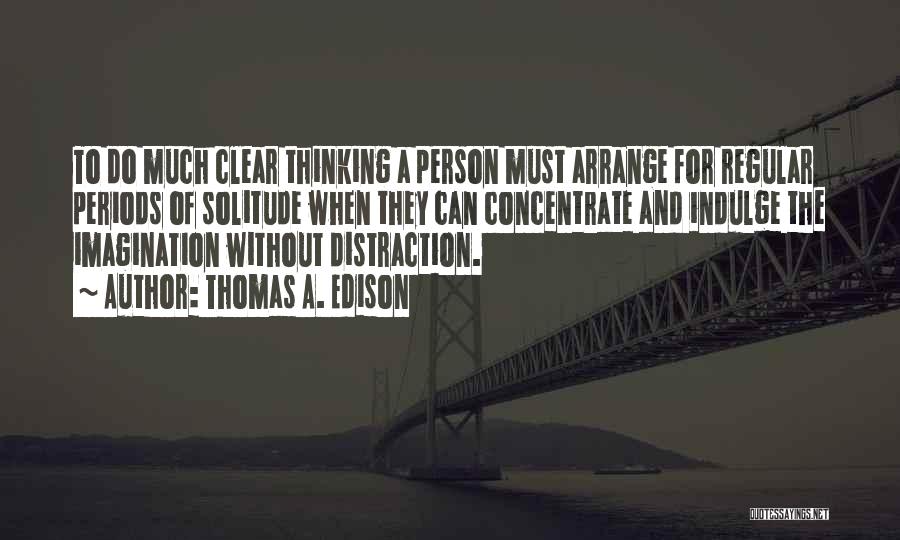 Thomas A. Edison Quotes: To Do Much Clear Thinking A Person Must Arrange For Regular Periods Of Solitude When They Can Concentrate And Indulge
