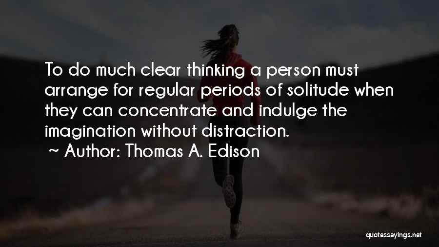 Thomas A. Edison Quotes: To Do Much Clear Thinking A Person Must Arrange For Regular Periods Of Solitude When They Can Concentrate And Indulge