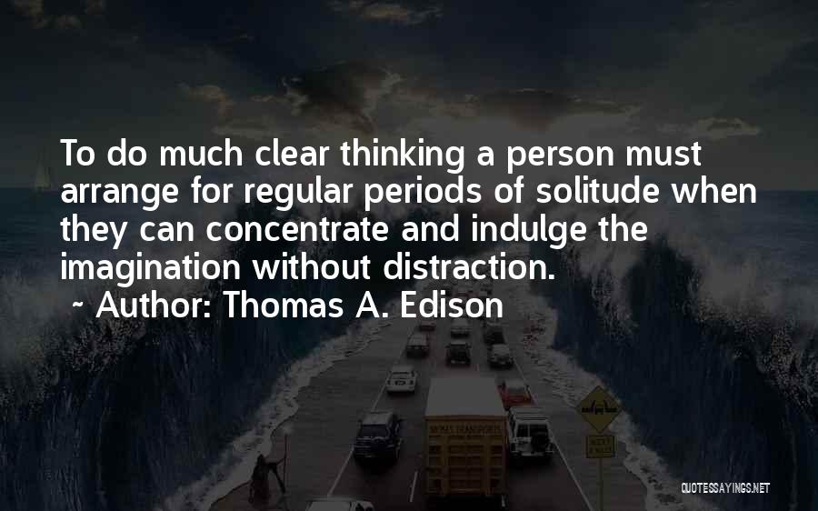Thomas A. Edison Quotes: To Do Much Clear Thinking A Person Must Arrange For Regular Periods Of Solitude When They Can Concentrate And Indulge