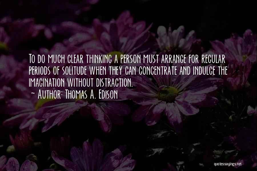 Thomas A. Edison Quotes: To Do Much Clear Thinking A Person Must Arrange For Regular Periods Of Solitude When They Can Concentrate And Indulge
