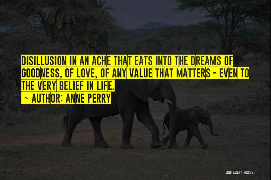 Anne Perry Quotes: Disillusion In An Ache That Eats Into The Dreams Of Goodness, Of Love, Of Any Value That Matters - Even