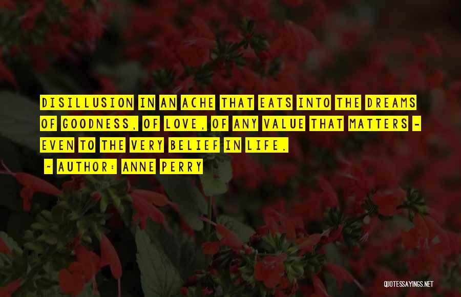 Anne Perry Quotes: Disillusion In An Ache That Eats Into The Dreams Of Goodness, Of Love, Of Any Value That Matters - Even