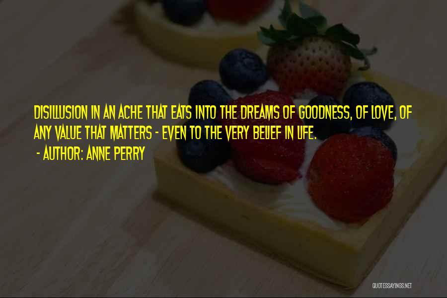 Anne Perry Quotes: Disillusion In An Ache That Eats Into The Dreams Of Goodness, Of Love, Of Any Value That Matters - Even