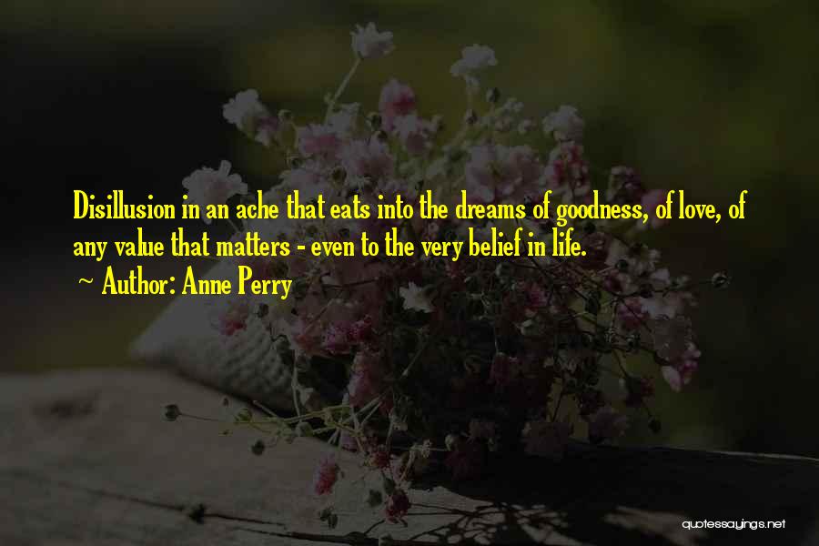 Anne Perry Quotes: Disillusion In An Ache That Eats Into The Dreams Of Goodness, Of Love, Of Any Value That Matters - Even