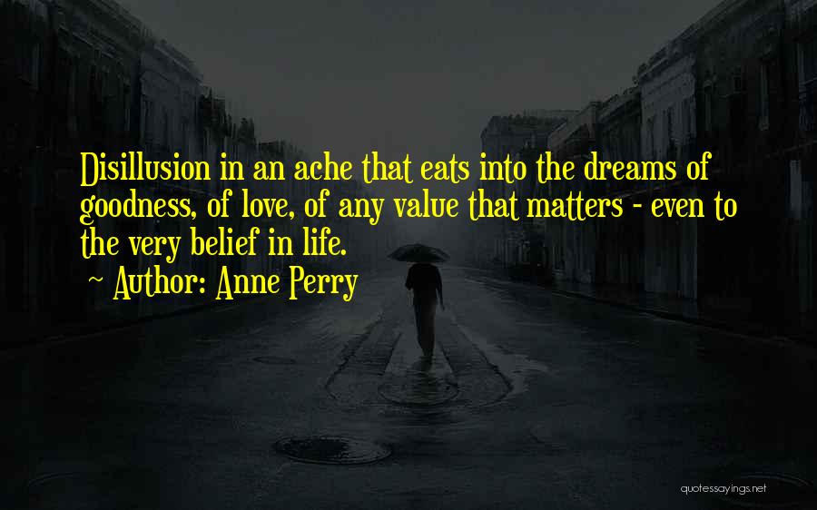 Anne Perry Quotes: Disillusion In An Ache That Eats Into The Dreams Of Goodness, Of Love, Of Any Value That Matters - Even