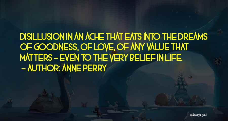 Anne Perry Quotes: Disillusion In An Ache That Eats Into The Dreams Of Goodness, Of Love, Of Any Value That Matters - Even