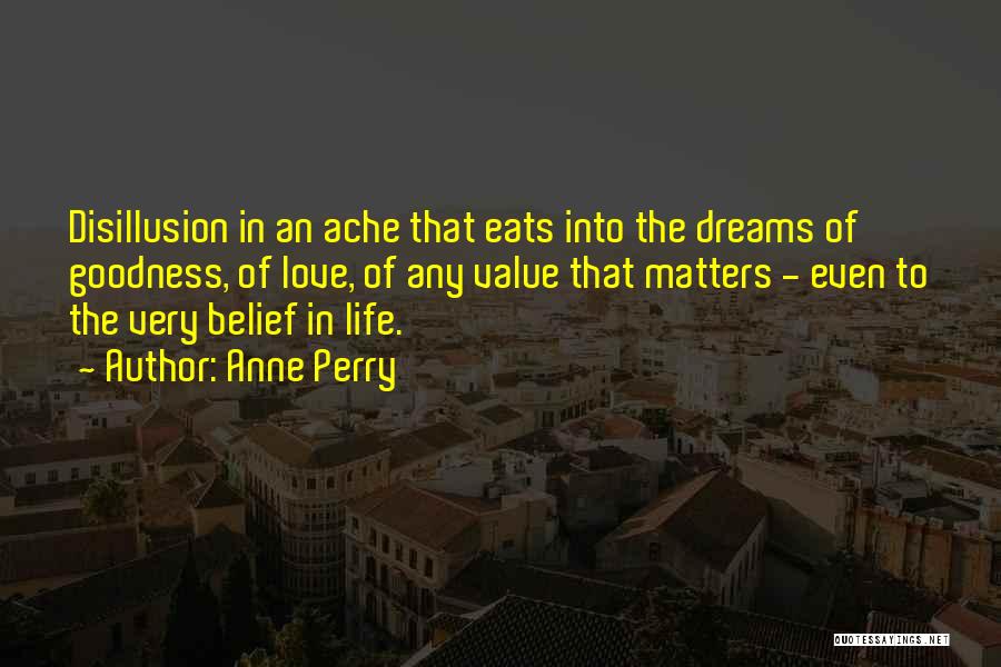 Anne Perry Quotes: Disillusion In An Ache That Eats Into The Dreams Of Goodness, Of Love, Of Any Value That Matters - Even