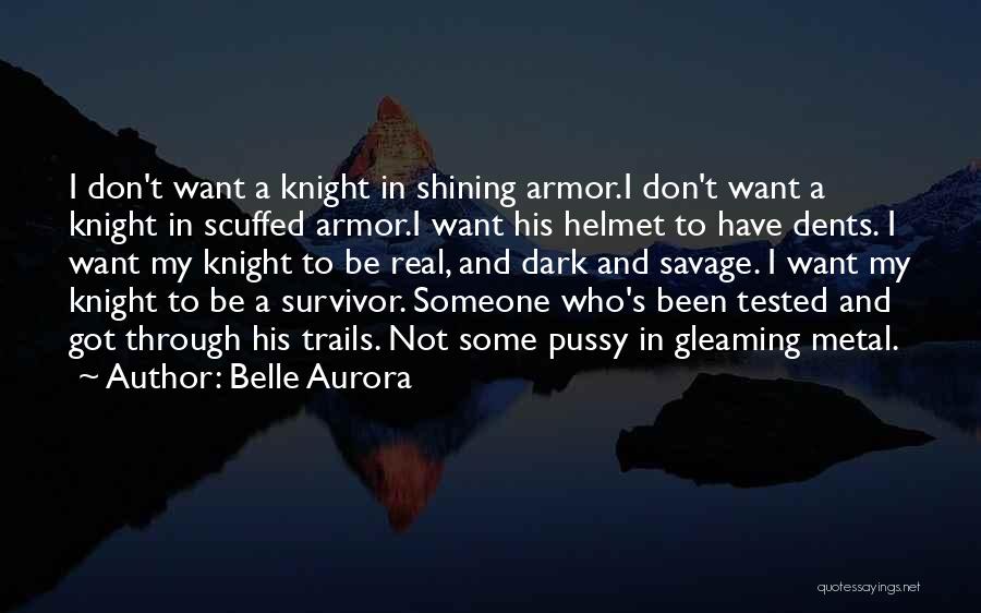 Belle Aurora Quotes: I Don't Want A Knight In Shining Armor.i Don't Want A Knight In Scuffed Armor.i Want His Helmet To Have