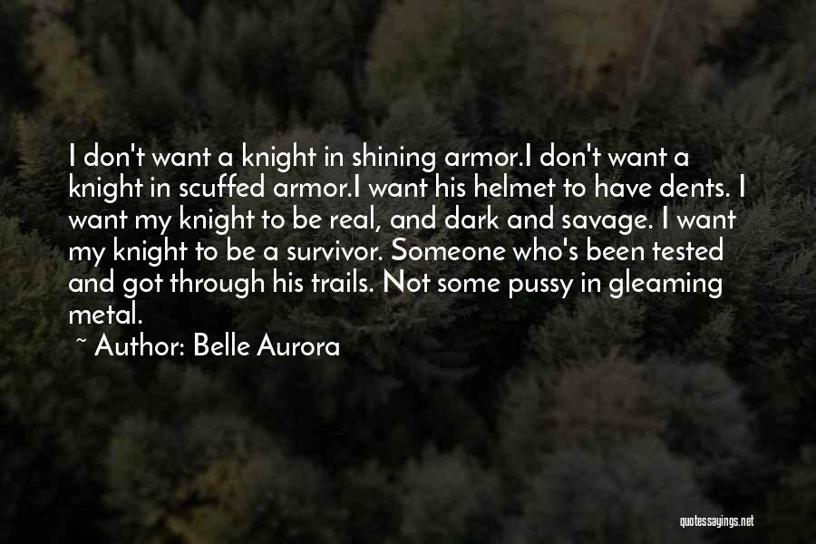 Belle Aurora Quotes: I Don't Want A Knight In Shining Armor.i Don't Want A Knight In Scuffed Armor.i Want His Helmet To Have