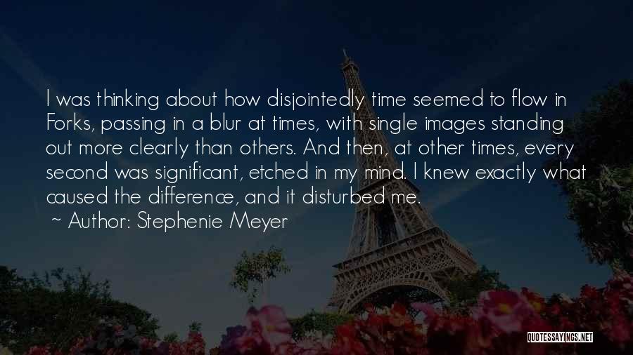 Stephenie Meyer Quotes: I Was Thinking About How Disjointedly Time Seemed To Flow In Forks, Passing In A Blur At Times, With Single