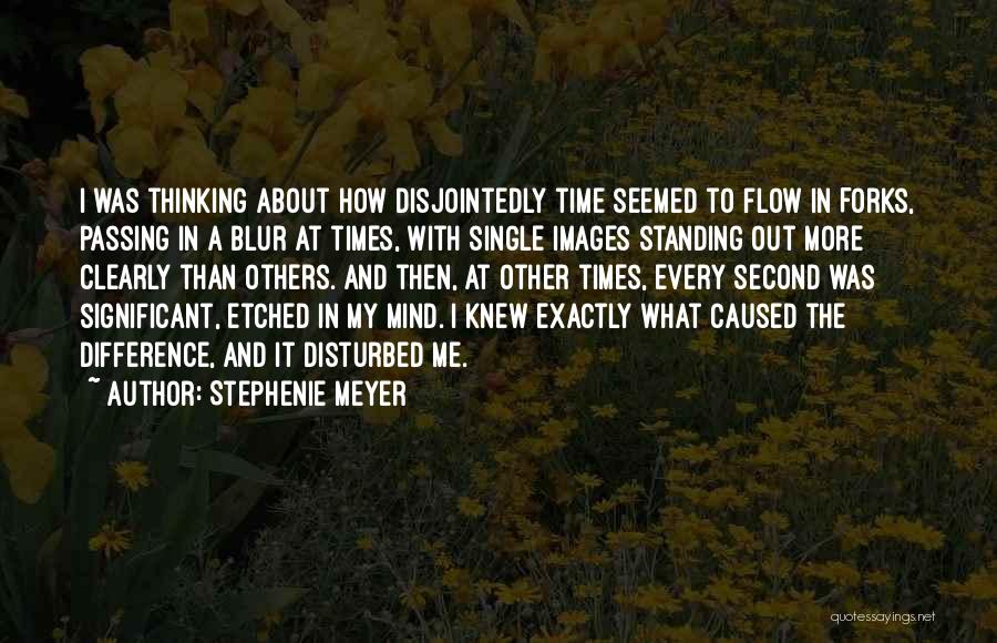 Stephenie Meyer Quotes: I Was Thinking About How Disjointedly Time Seemed To Flow In Forks, Passing In A Blur At Times, With Single