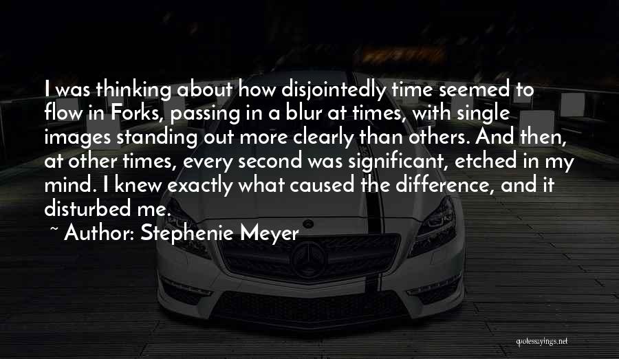 Stephenie Meyer Quotes: I Was Thinking About How Disjointedly Time Seemed To Flow In Forks, Passing In A Blur At Times, With Single