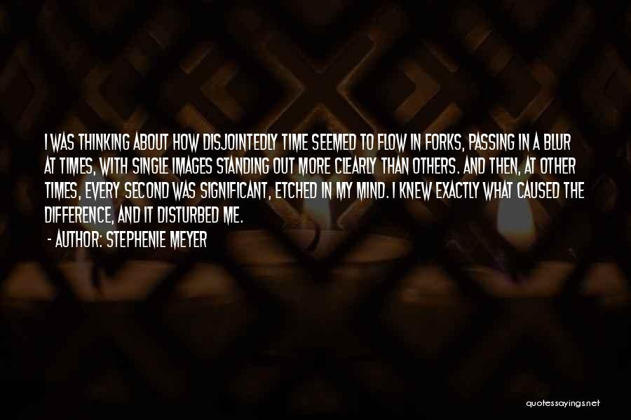 Stephenie Meyer Quotes: I Was Thinking About How Disjointedly Time Seemed To Flow In Forks, Passing In A Blur At Times, With Single